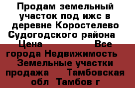 Продам земельный участок под ижс в деревне Коростелево Судогодского района › Цена ­ 1 000 000 - Все города Недвижимость » Земельные участки продажа   . Тамбовская обл.,Тамбов г.